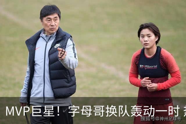 MVP巨星！字母哥换队轰动一时 热火首发4全明星仍不是争冠大热？